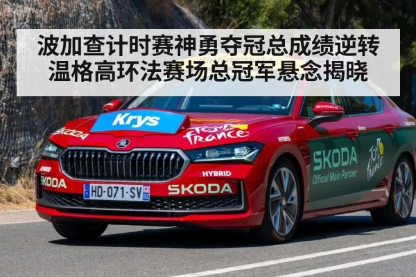 波加查计时赛神勇夺冠总成绩逆转温格高环法赛场总冠军悬念揭晓