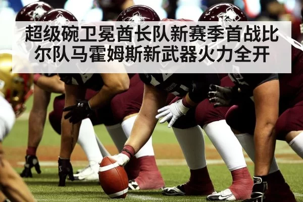 超级碗卫冕酋长队新赛季首战比尔队马霍姆斯新武器火力全开
