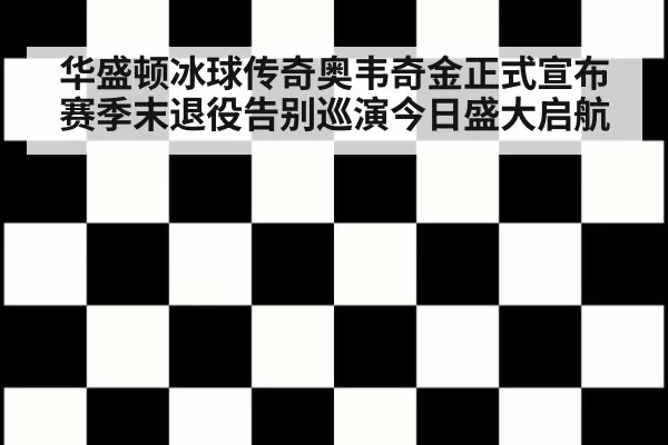华盛顿冰球传奇奥韦奇金正式宣布赛季末退役告别巡演今日盛大启航