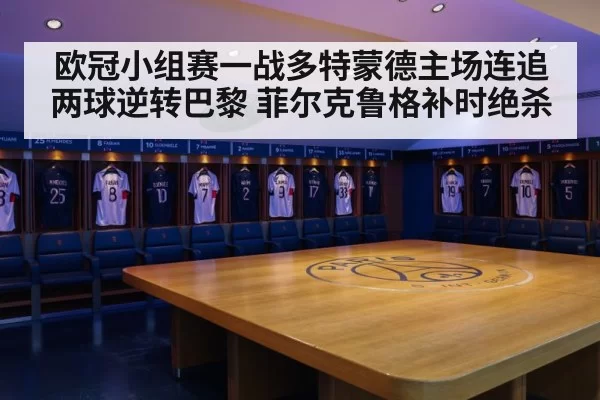 欧冠小组赛一战多特蒙德主场连追两球逆转巴黎 菲尔克鲁格补时绝杀