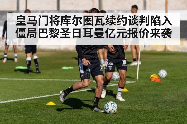 皇马门将库尔图瓦续约谈判陷入僵局巴黎圣日耳曼亿元报价来袭