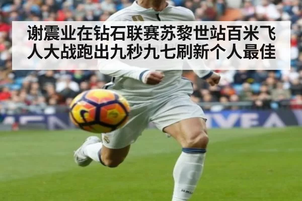 谢震业在钻石联赛苏黎世站百米飞人大战跑出九秒九七刷新个人最佳