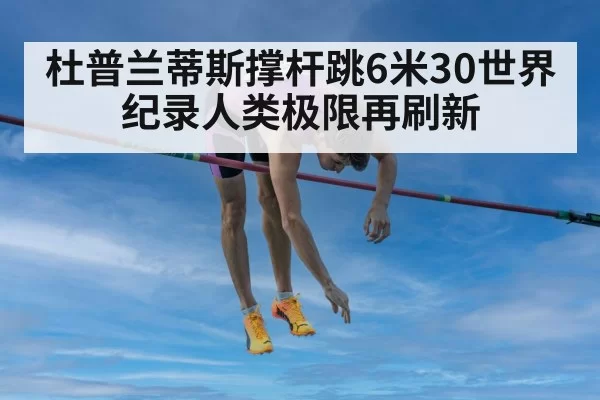 杜普兰蒂斯撑杆跳6米30世界纪录人类极限再刷新