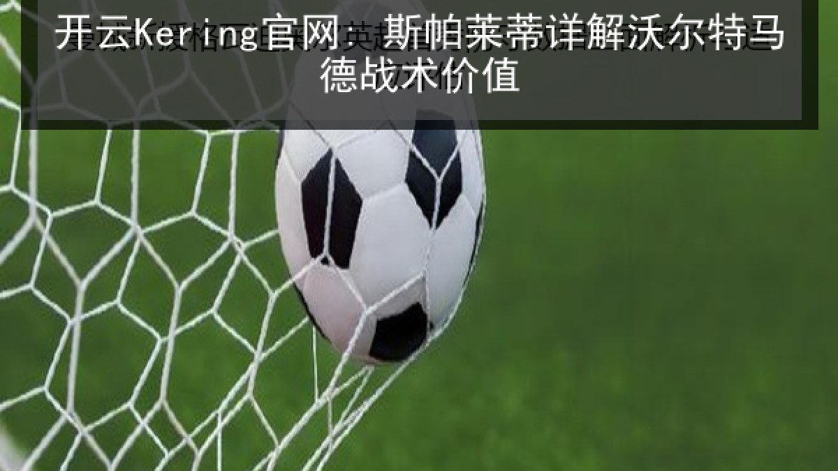 开云Kering官网: 斯帕莱蒂详解沃尔特马德战术价值