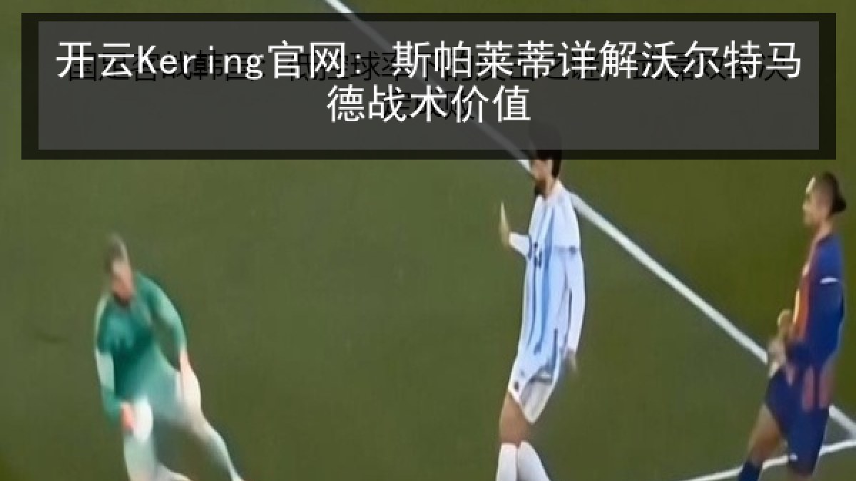 开云Kering官网: 斯帕莱蒂详解沃尔特马德战术价值